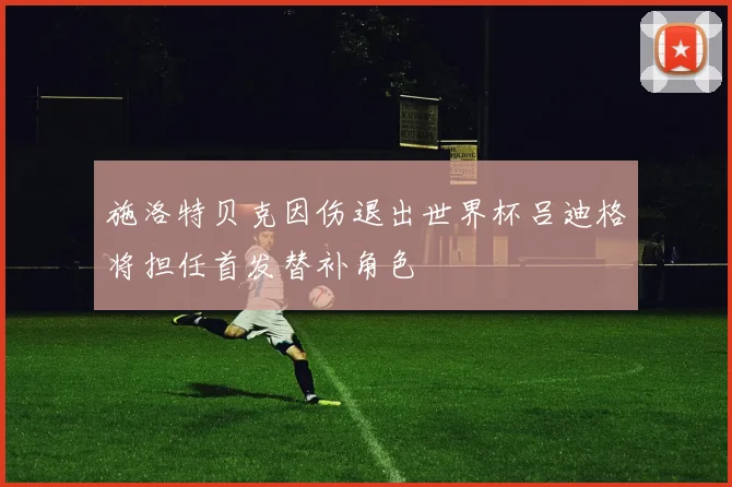 施洛特贝克因伤退出世界杯吕迪格将担任首发替补角色