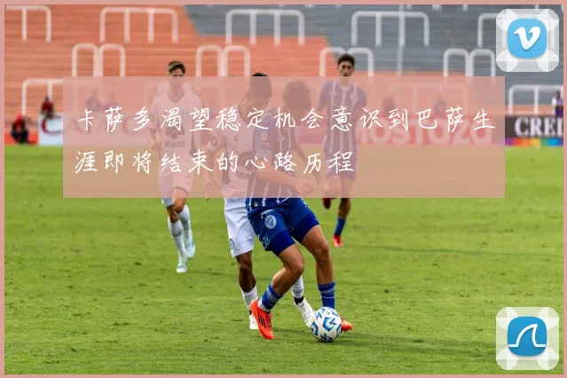 卡萨多渴望稳定机会意识到巴萨生涯即将结束的心路历程