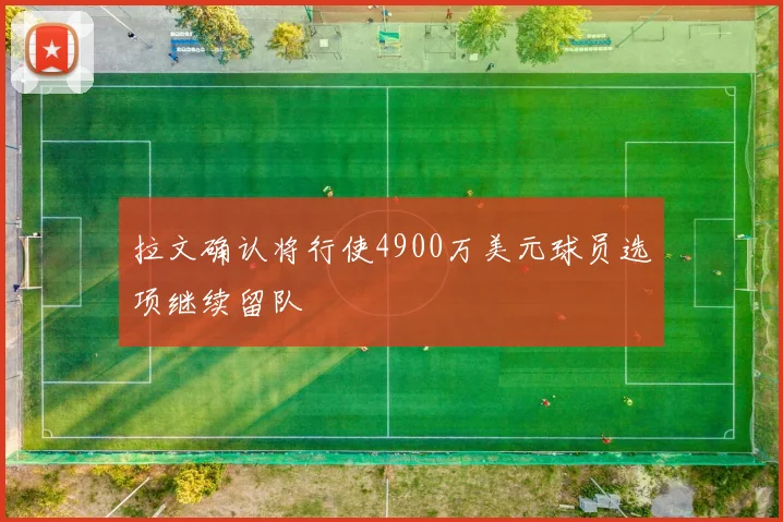 拉文确认将行使4900万美元球员选项继续留队